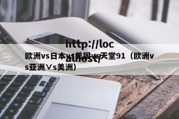 欧洲vs日本vs美国vs天堂91（欧洲vs亚洲∨s美洲）