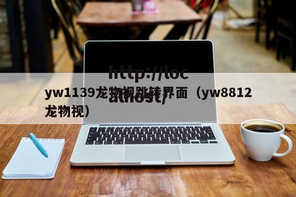 yw1139龙物视跳转界面（yw8812龙物视）