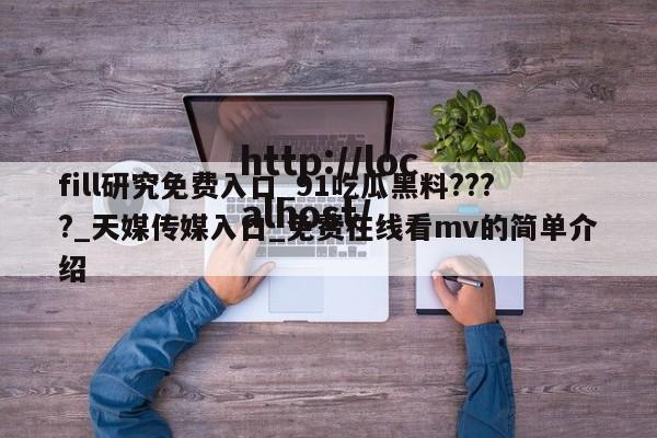 fill研究免费入口_91吃瓜黑料????_天媒传媒入口_免费在线看mv的简单介绍